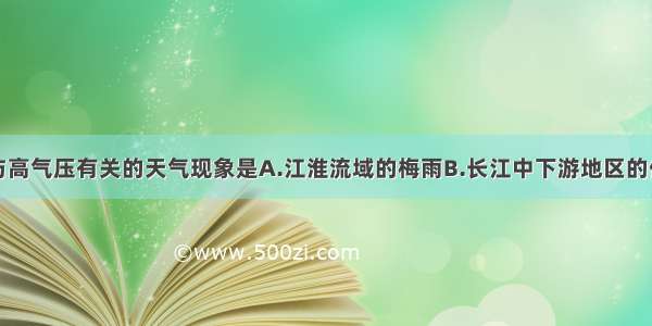 单选题与高气压有关的天气现象是A.江淮流域的梅雨B.长江中下游地区的伏旱C.哈