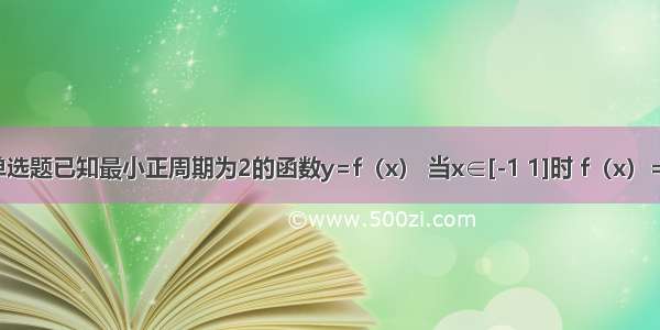 单选题已知最小正周期为2的函数y=f（x） 当x∈[-1 1]时 f（x）=x