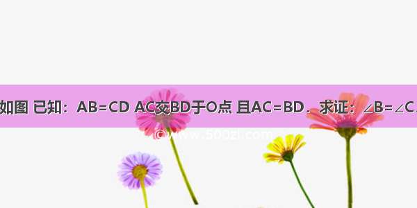 如图 已知：AB=CD AC交BD于O点 且AC=BD．求证：∠B=∠C．