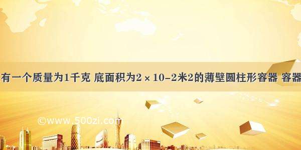 水平地面上有一个质量为1千克 底面积为2×10-2米2的薄壁圆柱形容器 容器内盛有体积