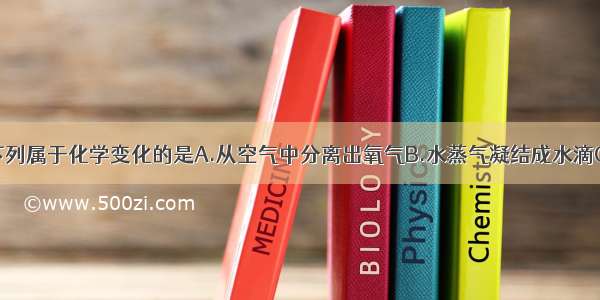 单选题下列属于化学变化的是A.从空气中分离出氧气B.水蒸气凝结成水滴C.红热的