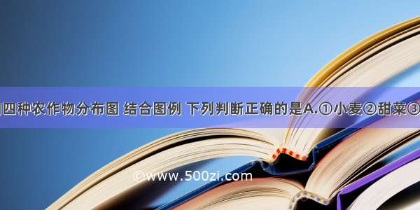 如图为我国四种农作物分布图 结合图例 下列判断正确的是A.①小麦②甜菜③油菜④水稻