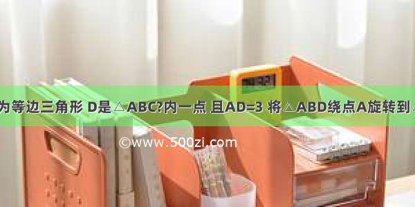 如图 △ABC为等边三角形 D是△ABC?内一点 且AD=3 将△ABD绕点A旋转到△ACE的位置