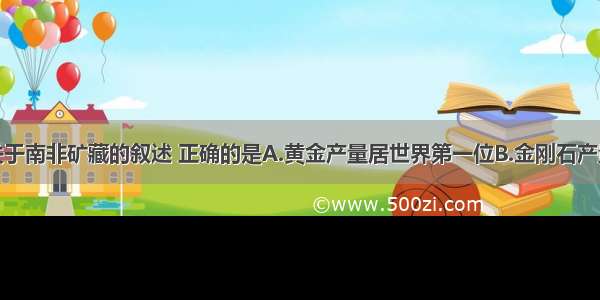 单选题关于南非矿藏的叙述 正确的是A.黄金产量居世界第一位B.金刚石产量居世界