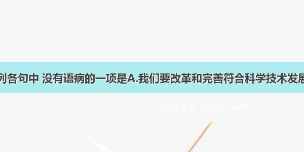 单选题下列各句中 没有语病的一项是A.我们要改革和完善符合科学技术发展客观规律