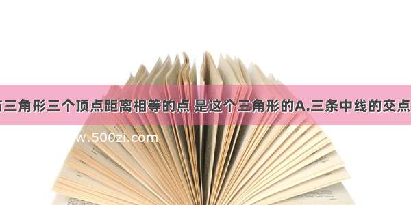 单选题与三角形三个顶点距离相等的点 是这个三角形的A.三条中线的交点B.三条角