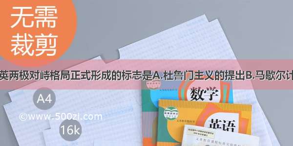 单选题美英两极对峙格局正式形成的标志是A.杜鲁门主义的提出B.马歇尔计划的推行