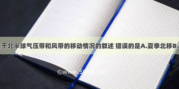 单选题关于北半球气压带和风带的移动情况的叙述 错误的是A.夏季北移B.冬季南移