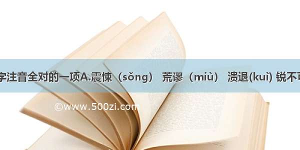 下列加线字注音全对的一项A.震悚（sǒnɡ） 荒谬（miù） 溃退(kuì) 锐不可当（dǎn