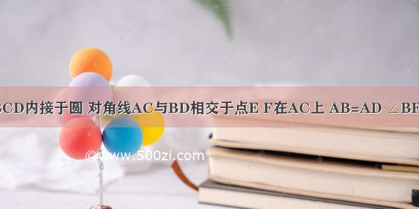 如图 四边形ABCD内接于圆 对角线AC与BD相交于点E F在AC上 AB=AD ∠BFC=∠BAD=2∠