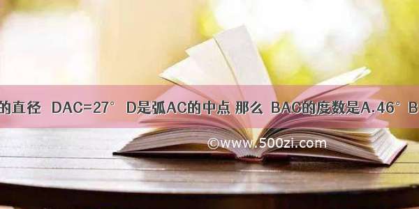 如图 已知AB是半圆O的直径 ∠DAC=27° D是弧AC的中点 那么∠BAC的度数是A.46°B.36°C.29°D.32°