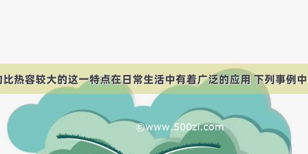 单选题水的比热容较大的这一特点在日常生活中有着广泛的应用 下列事例中没有应用到