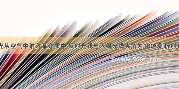 单选题光从空气中射入某介质中 反射光线与入射光线夹角为100° 则折射光线与反