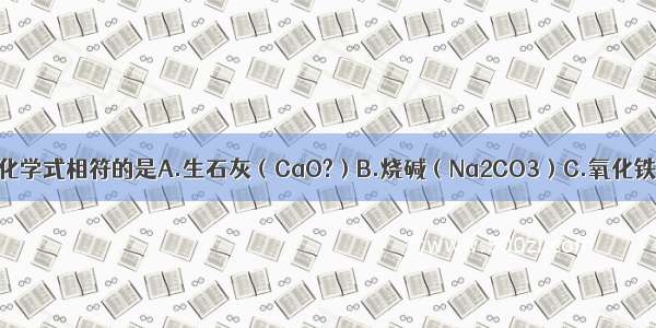 下列物质名称和化学式相符的是A.生石灰（CaO?）B.烧碱（Na2CO3）C.氧化铁（FeO?）D.胆