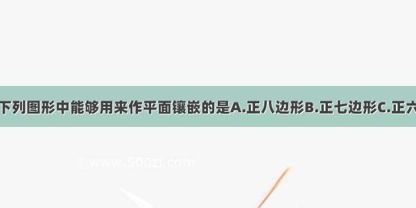 单选题下列图形中能够用来作平面镶嵌的是A.正八边形B.正七边形C.正六边形D.