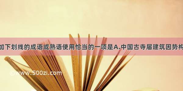 下列各句中加下划线的成语或熟语使用恰当的一项是A.中国古寺届建筑因势构筑 宏大精美