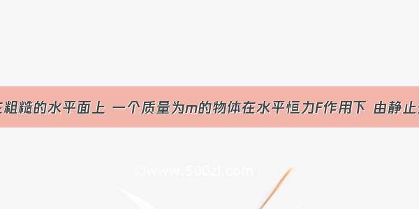 单选题在粗糙的水平面上 一个质量为m的物体在水平恒力F作用下 由静止开始运动