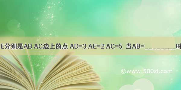 如图 在△ABC中 D E分别是AB AC边上的点 AD=3 AE=2 AC=5．当AB=________时 △ADE∽△ABC．