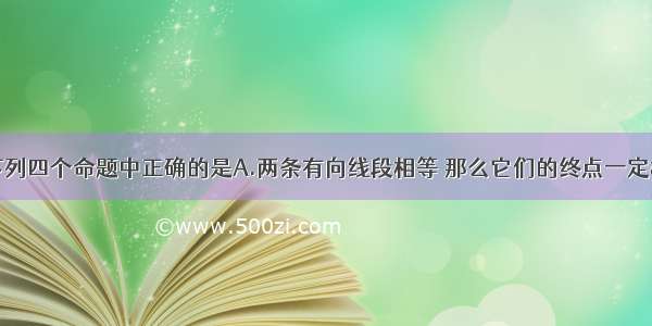 单选题下列四个命题中正确的是A.两条有向线段相等 那么它们的终点一定相同B.向