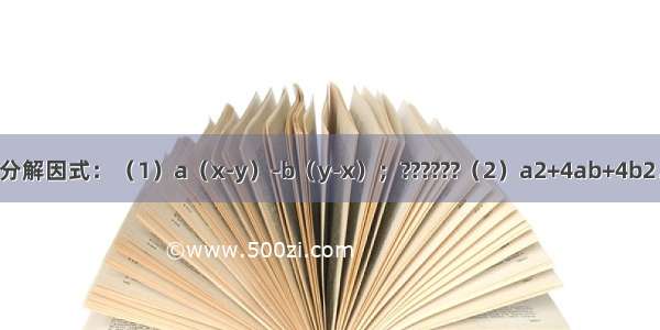 分解因式：（1）a（x-y）-b（y-x）；??????（2）a2+4ab+4b2．