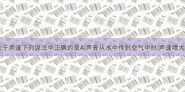 单选题关于声速下列说法中正确的是A.声音从水中传到空气中时 声速增大B.声音从
