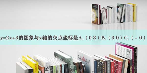 一次函数y=2x+3的图象与x轴的交点坐标是A.（0 3）B.（3 0）C.（- 0）D.（- 3）