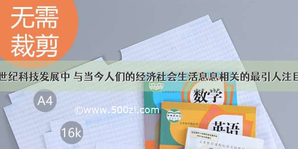 单选题20世纪科技发展中 与当今人们的经济社会生活息息相关的最引人注目的成果是