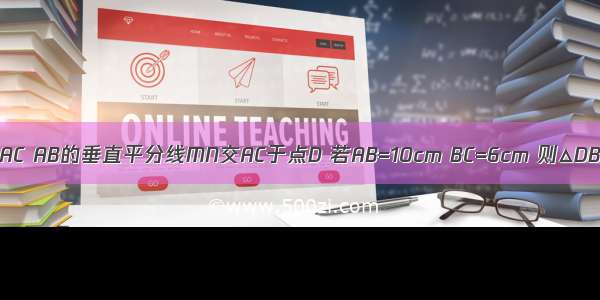 如图所示 在△ABC中 AB=AC AB的垂直平分线MN交AC于点D 若AB=10cm BC=6cm 则△DBC的周长是________．