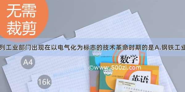 单选题下列工业部门出现在以电气化为标志的技术革命时期的是A.钢铁工业B.煤炭工