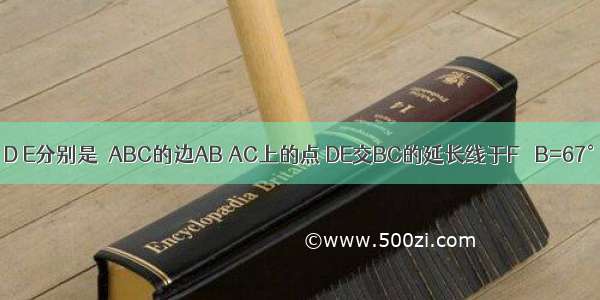 如图 已知 D E分别是△ABC的边AB AC上的点 DE交BC的延长线于F ∠B=67° ∠ACB=