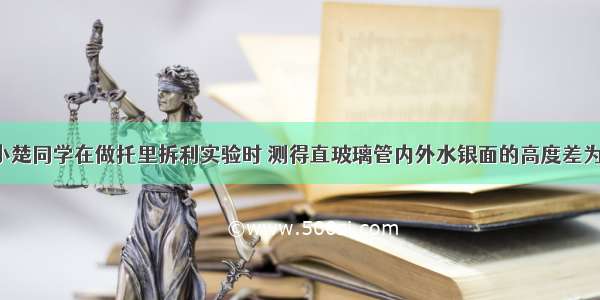 单选题小楚同学在做托里拆利实验时 测得直玻璃管内外水银面的高度差为760mm