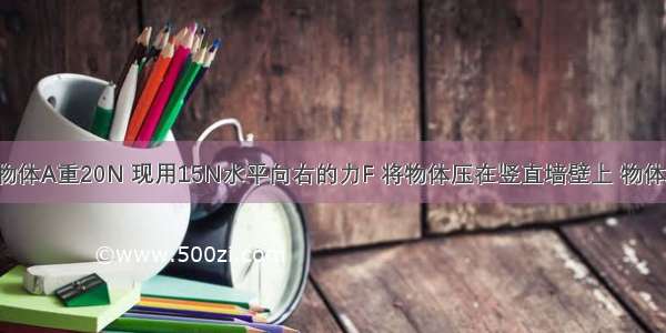 如图所示 物体A重20N 现用15N水平向右的力F 将物体压在竖直墙壁上 物体A保持静止