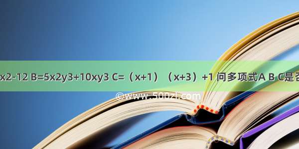 已知：A=3x2-12 B=5x2y3+10xy3 C=（x+1）（x+3）+1 问多项式A B C是否有公因式？