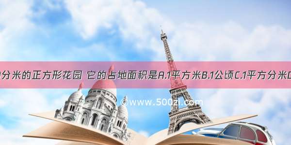 边长是1000分米的正方形花园 它的占地面积是A.1平方米B.1公顷C.1平方分米D.1平方千米