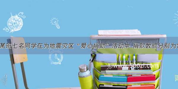 填空题某班七名同学在为地震灾区“爱心捐助”活动中 捐款数额分别为10 15 2