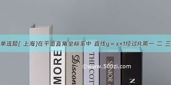 单选题( 上海)在平面直角坐标系中 直线y＝x+1经过A.第一 二 三