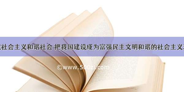 单选题构建社会主义和谐社会 把我国建设成为富强民主文明和谐的社会主义现代化国家