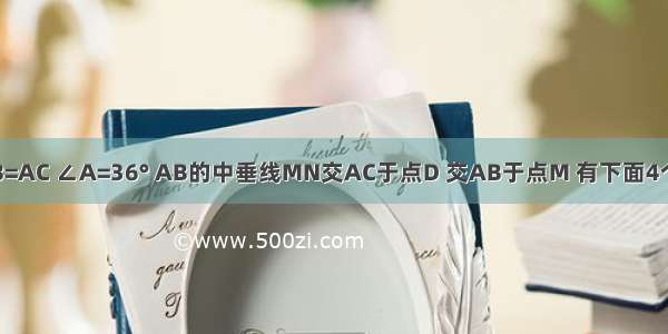 如图 已知AB=AC ∠A=36° AB的中垂线MN交AC于点D 交AB于点M 有下面4个结论：①射