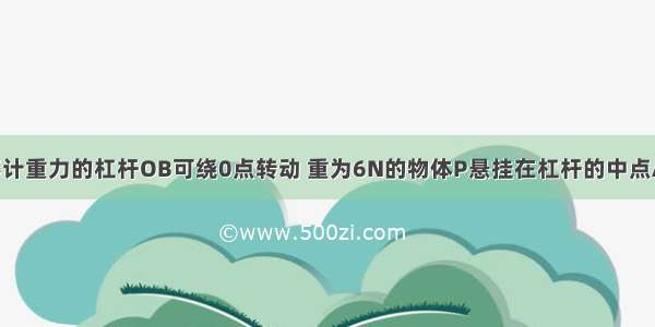 如图所示 不计重力的杠杆OB可绕0点转动 重为6N的物体P悬挂在杠杆的中点A处 拉力F与