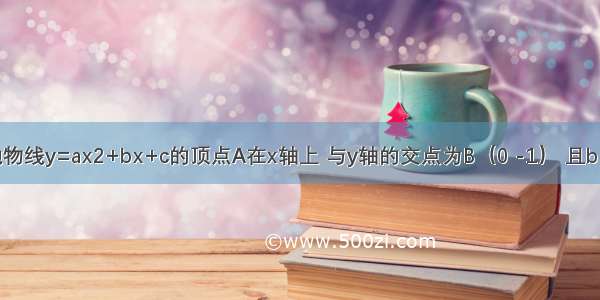 如图 已知抛物线y=ax2+bx+c的顶点A在x轴上 与y轴的交点为B（0 -1） 且b=-4ac．（1