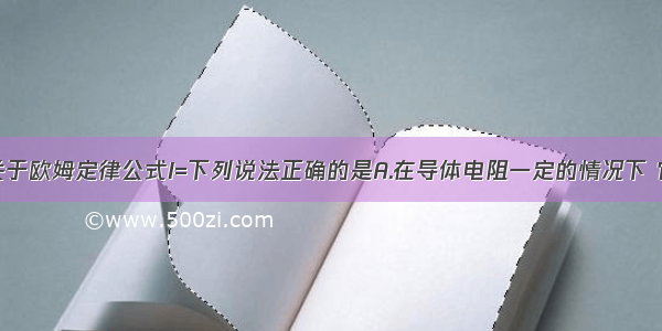 单选题关于欧姆定律公式I=下列说法正确的是A.在导体电阻一定的情况下 它两端的