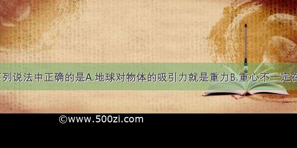 单选题下列说法中正确的是A.地球对物体的吸引力就是重力B.重心不一定在物体上C