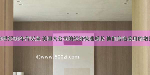 单选题20世纪60年代以来 美国大公司的经济快速增长 他们普遍采用的增长战略是