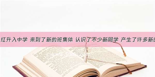 单选题小红升入中学 来到了新的班集体 认识了不少新同学 产生了许多新的想法 而