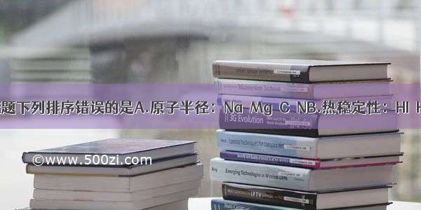 单选题下列排序错误的是A.原子半径：Na＞Mg＞C＞NB.热稳定性：HI＜HB