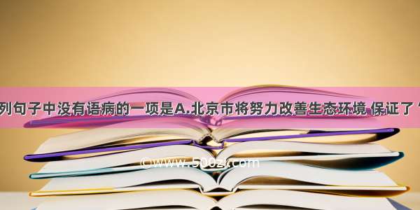 单选题下列句子中没有语病的一项是A.北京市将努力改善生态环境 保证了“绿色奥运