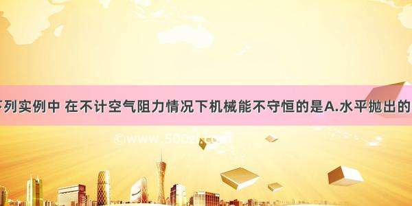 单选题下列实例中 在不计空气阻力情况下机械能不守恒的是A.水平抛出的物体B.小