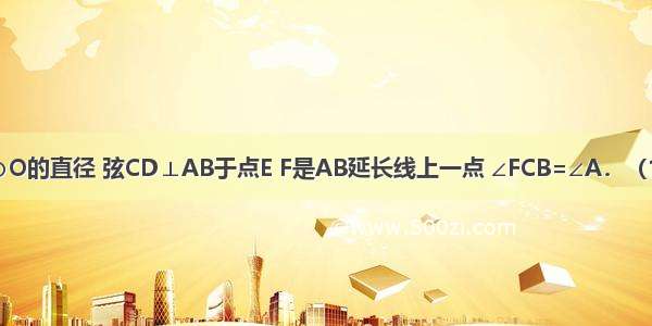 如图 AB是⊙O的直径 弦CD⊥AB于点E F是AB延长线上一点 ∠FCB=∠A．（1）求证：直