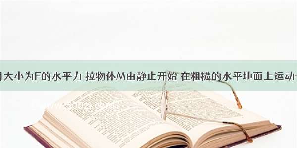 单选题用大小为F的水平力 拉物体M由静止开始 在粗糙的水平地面上运动一段距离