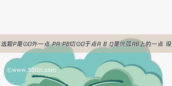 单选题P是⊙O外一点 PA PB切⊙O于点A B Q是优弧AB上的一点 设∠